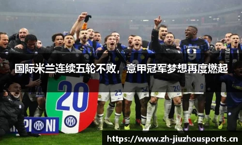 国际米兰连续五轮不败,意甲冠军梦想再度燃起