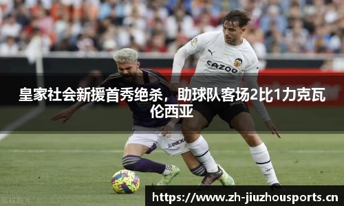 皇家社会新援首秀绝杀,助球队客场2比1力克瓦伦西亚