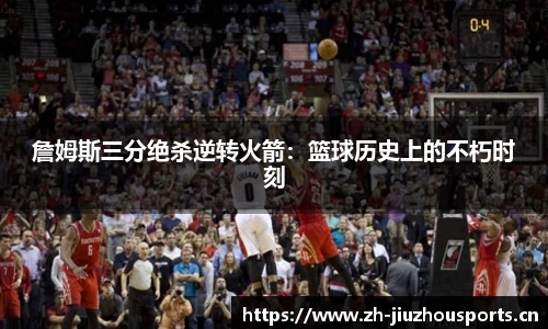 詹姆斯三分绝杀逆转火箭:篮球历史上的不朽时刻