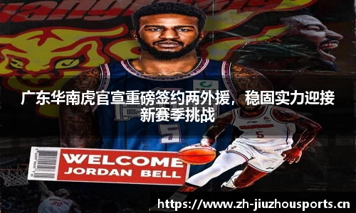 广东华南虎官宣重磅签约两外援,稳固实力迎接新赛季挑战
