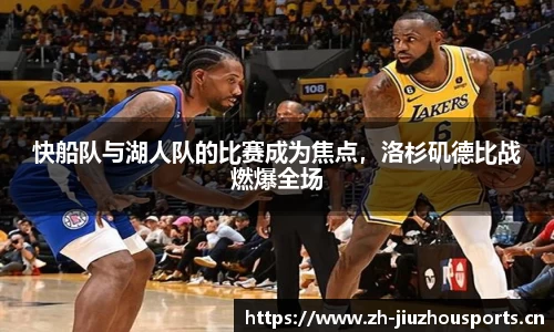 快船队与湖人队的比赛成为焦点,洛杉矶德比战燃爆全场