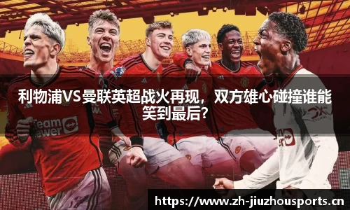 利物浦VS曼联英超战火再现,双方雄心碰撞谁能笑到最后?