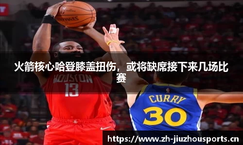 火箭核心哈登膝盖扭伤,或将缺席接下来几场比赛