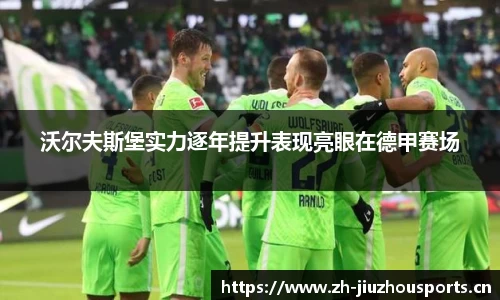 沃尔夫斯堡实力逐年提升表现亮眼在德甲赛场