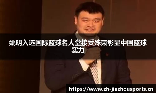 姚明入选国际篮球名人堂接受殊荣彰显中国篮球实力