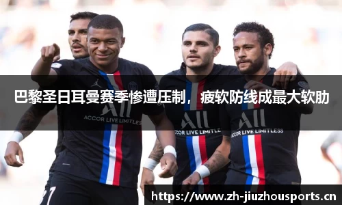巴黎圣日耳曼赛季惨遭压制,疲软防线成最大软肋