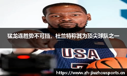 猛龙连胜势不可挡,杜兰特称其为顶尖球队之一