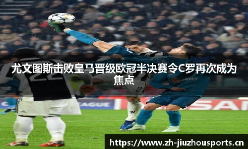 尤文图斯击败皇马晋级欧冠半决赛令C罗再次成为焦点