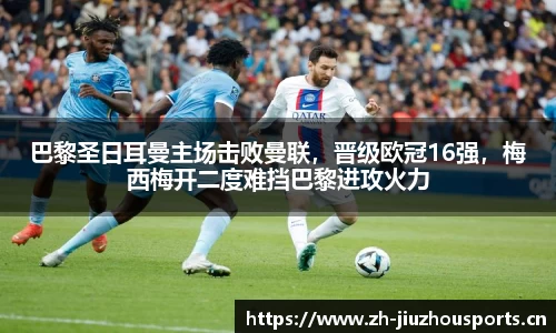 巴黎圣日耳曼主场击败曼联,晋级欧冠16强,梅西梅开二度难挡巴黎进攻火力