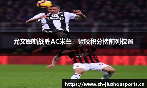尤文图斯战胜AC米兰,紧咬积分榜前列位置