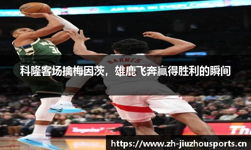 科隆客场擒梅因茨,雄鹿飞奔赢得胜利的瞬间