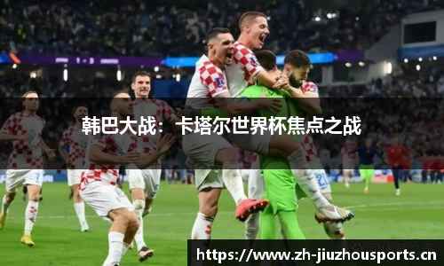 韩巴大战:卡塔尔世界杯焦点之战