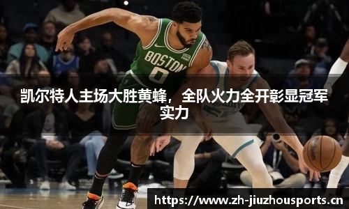 凯尔特人主场大胜黄蜂,全队火力全开彰显冠军实力