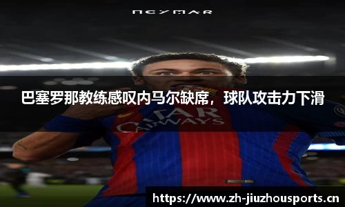 巴塞罗那教练感叹内马尔缺席,球队攻击力下滑