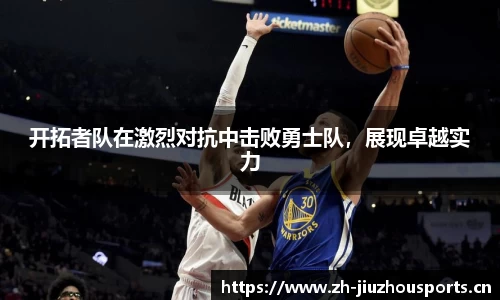 开拓者队在激烈对抗中击败勇士队,展现卓越实力