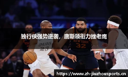 独行侠强势逆袭,唐斯领衔力挫老鹰