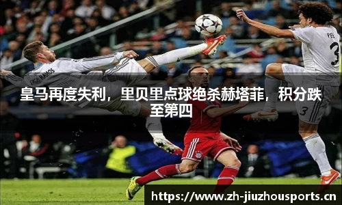 皇马再度失利,里贝里点球绝杀赫塔菲,积分跌至第四