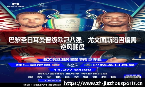 巴黎圣日耳曼晋级欧冠八强,尤文图斯陷困境需逆风翻盘