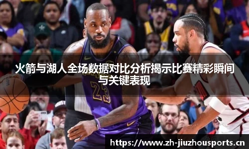 火箭与湖人全场数据对比分析揭示比赛精彩瞬间与关键表现