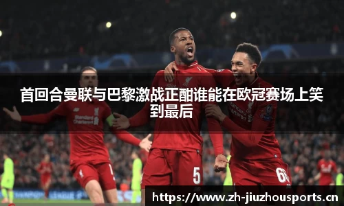 首回合曼联与巴黎激战正酣谁能在欧冠赛场上笑到最后