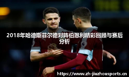 2018年哈德斯菲尔德对阵伯恩利精彩回顾与赛后分析