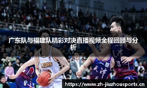 广东队与福建队精彩对决直播视频全程回顾与分析