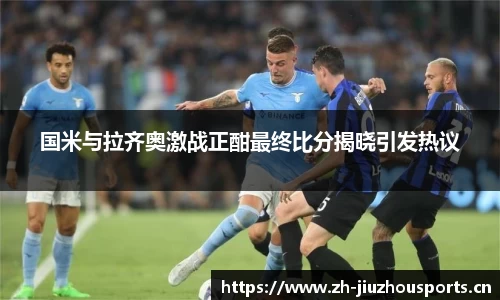 国米与拉齐奥激战正酣最终比分揭晓引发热议