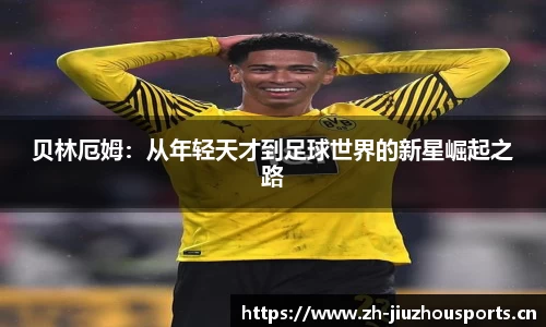 贝林厄姆:从年轻天才到足球世界的新星崛起之路
