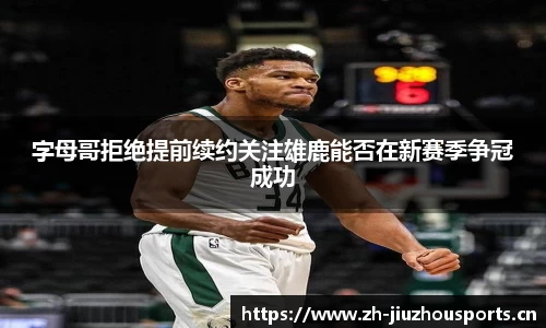 字母哥拒绝提前续约关注雄鹿能否在新赛季争冠成功
