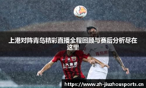 上港对阵青岛精彩直播全程回顾与赛后分析尽在这里