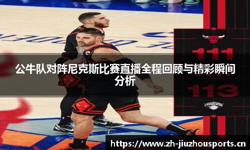 公牛队对阵尼克斯比赛直播全程回顾与精彩瞬间分析