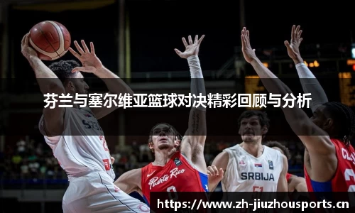 芬兰与塞尔维亚篮球对决精彩回顾与分析