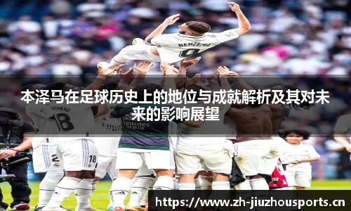 本泽马在足球历史上的地位与成就解析及其对未来的影响展望