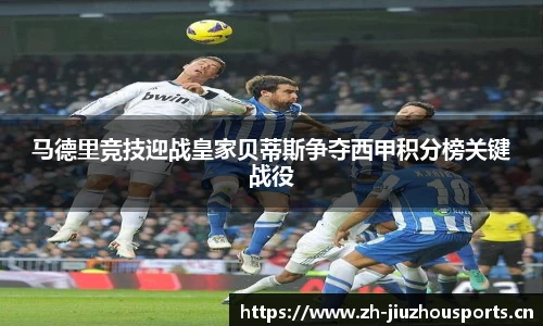 马德里竞技迎战皇家贝蒂斯争夺西甲积分榜关键战役