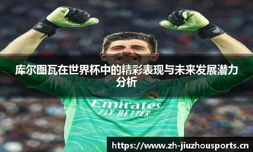 库尔图瓦在世界杯中的精彩表现与未来发展潜力分析