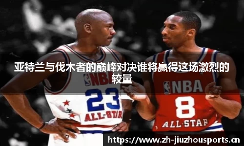 亚特兰与伐木者的巅峰对决谁将赢得这场激烈的较量