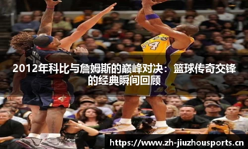 2012年科比与詹姆斯的巅峰对决:篮球传奇交锋的经典瞬间回顾
