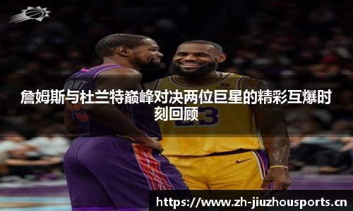 詹姆斯与杜兰特巅峰对决两位巨星的精彩互爆时刻回顾