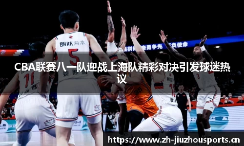 CBA联赛八一队迎战上海队精彩对决引发球迷热议