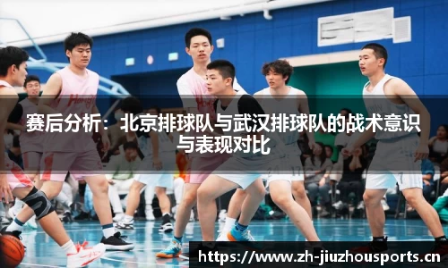 赛后分析:北京排球队与武汉排球队的战术意识与表现对比